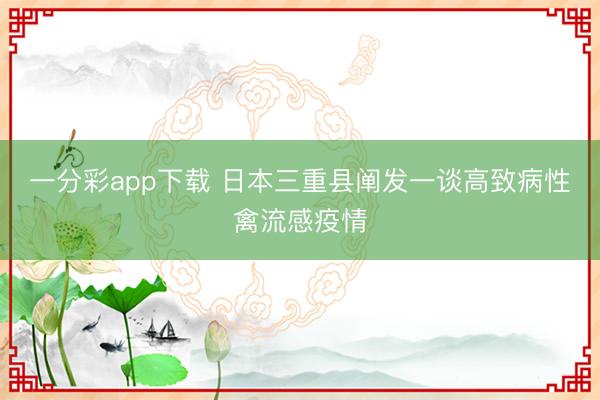 一分彩app下载 日本三重县阐发一谈高致病性禽流感疫情