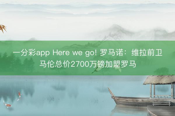 一分彩app Here we go! 罗马诺：维拉前卫马伦总价2700万镑加盟罗马