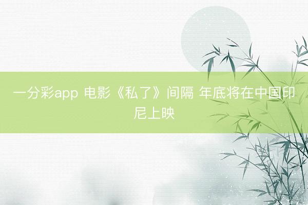 一分彩app 电影《私了》间隔 年底将在中国印尼上映