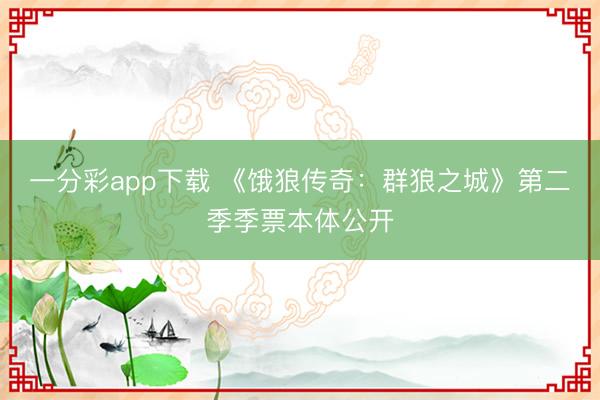 一分彩app下载 《饿狼传奇：群狼之城》第二季季票本体公开