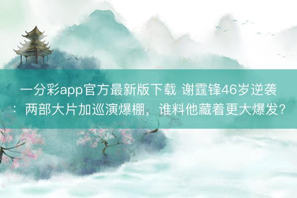 一分彩app官方最新版下载 谢霆锋46岁逆袭：两部大片加巡演爆棚，谁料他藏着更大爆发?