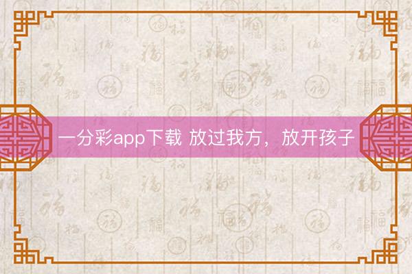 一分彩app下载 放过我方，放开孩子