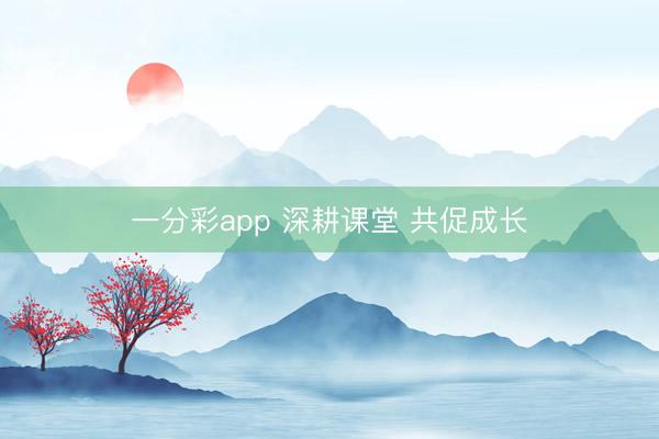 一分彩app 深耕课堂 共促成长