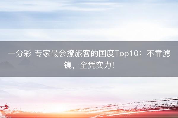 一分彩 专家最会撩旅客的国度Top10：不靠滤镜，全凭实力!