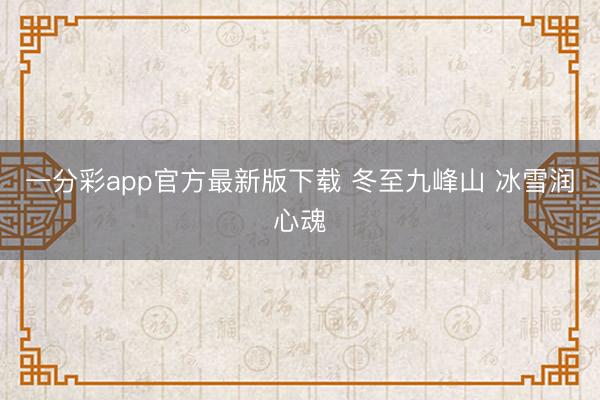 一分彩app官方最新版下载 冬至九峰山 冰雪润心魂