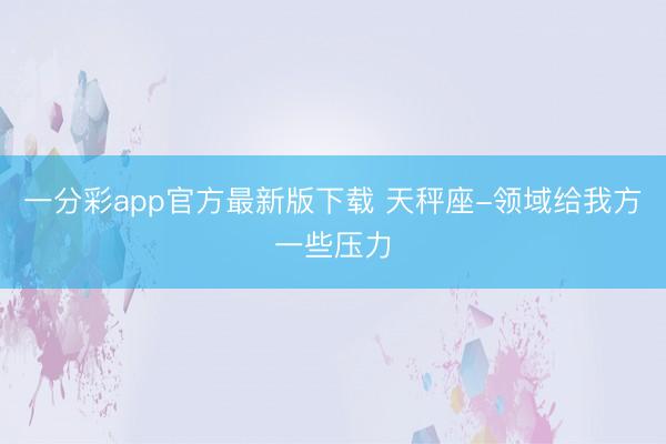 一分彩app官方最新版下载 天秤座-领域给我方一些压力