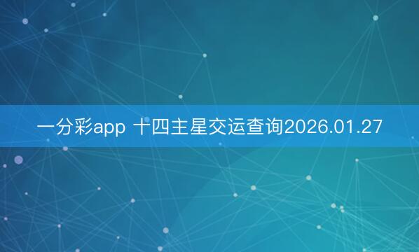 一分彩app 十四主星交运查询2026.01.27