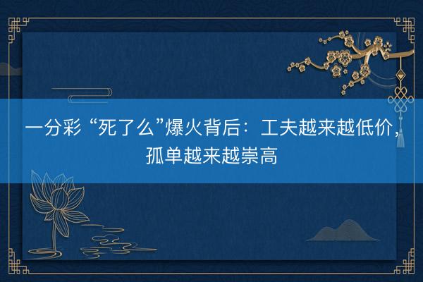 一分彩 “死了么”爆火背后：工夫越来越低价，孤单越来越崇高