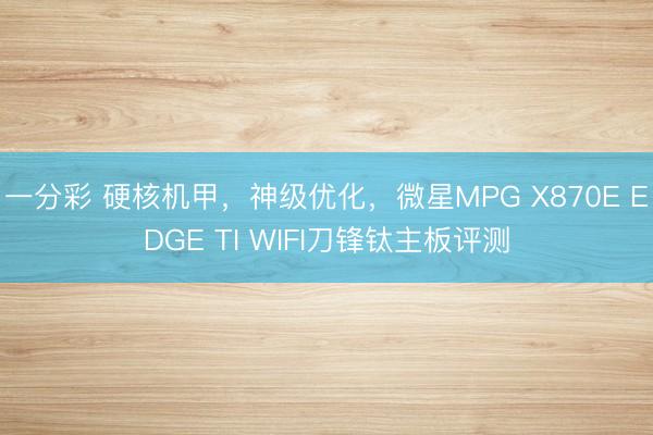 一分彩 硬核机甲，神级优化，微星MPG X870E EDGE TI WIFI刀锋钛主板评测