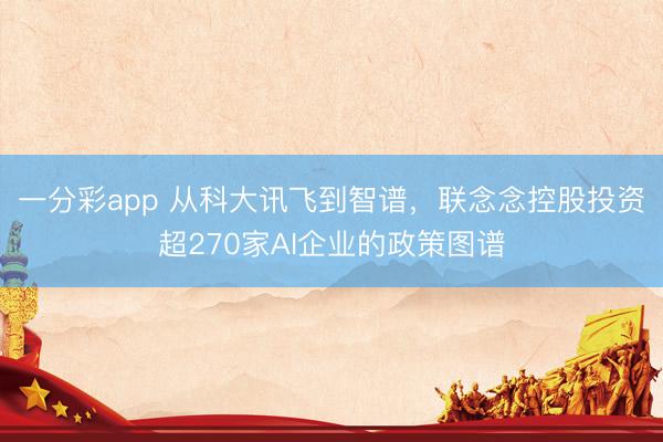 一分彩app 从科大讯飞到智谱，联念念控股投资超270家AI企业的政策图谱