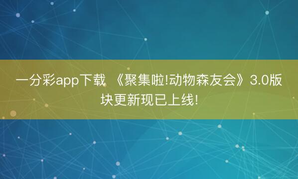 一分彩app下载 《聚集啦!动物森友会》3.0版块更新现已上线!