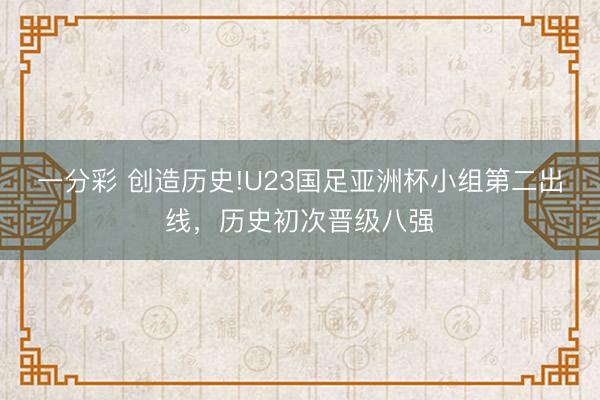一分彩 创造历史!U23国足亚洲杯小组第二出线，历史初次晋级八强