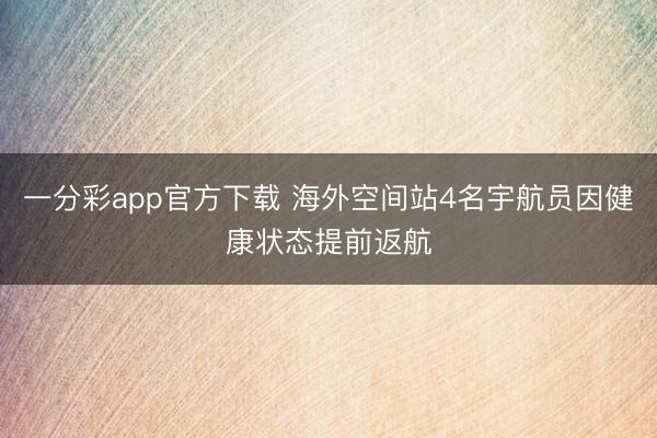 一分彩app官方下载 海外空间站4名宇航员因健康状态提前返航