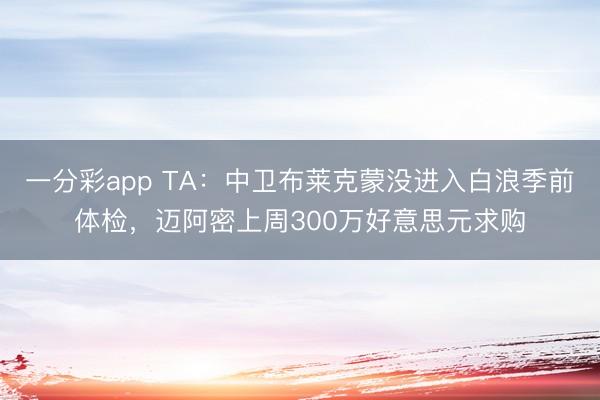 一分彩app TA：中卫布莱克蒙没进入白浪季前体检，迈阿密上周300万好意思元求购