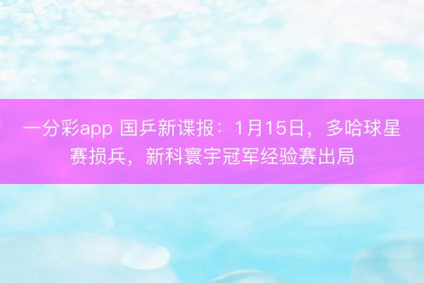 一分彩app 国乒新谍报：1月15日，多哈球星赛损兵，新科寰宇冠军经验赛出局