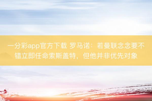 一分彩app官方下载 罗马诺:若曼联念念要不错立即任命索斯盖特,但他并非优先对象