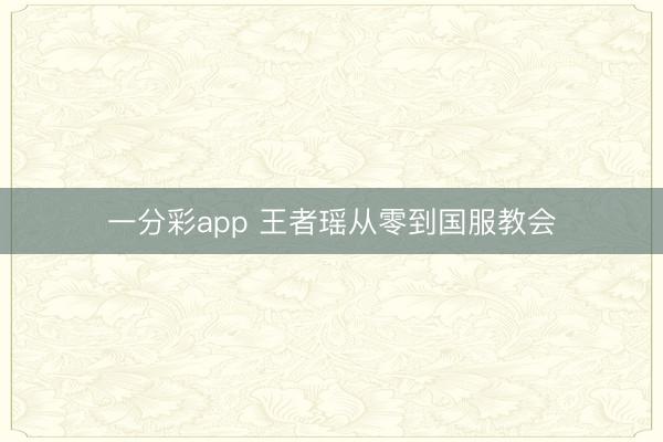 一分彩app 王者瑶从零到国服教会