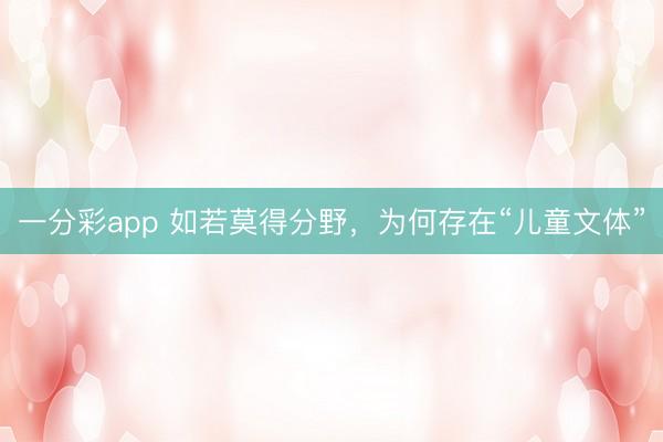 一分彩app 如若莫得分野,为何存在“儿童文体”