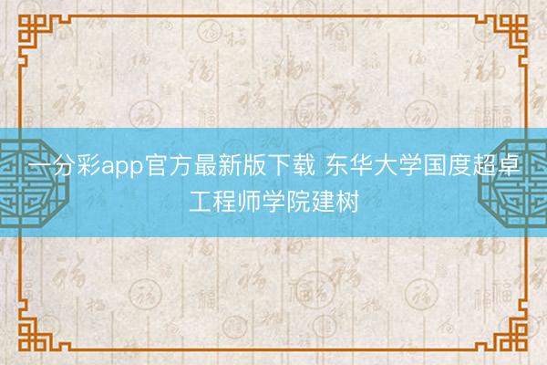 一分彩app官方最新版下载 东华大学国度超卓工程师学院建树