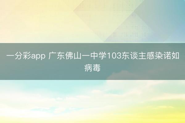 一分彩app 广东佛山一中学103东谈主感染诺如病毒