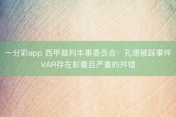 一分彩app 西甲裁判本事委员会：孔德被踩事件VAR存在彰着且严重的舛错
