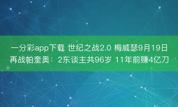 一分彩app下载 世纪之战2.0 梅威瑟9月19日再战帕奎奥：2东谈主共96岁 11年前赚4亿刀