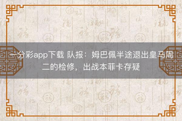 一分彩app下载 队报：姆巴佩半途退出皇马周二的检修，出战本菲卡存疑