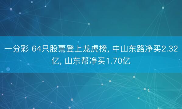 一分彩 64只股票登上龙虎榜, 中山东路净买2.32亿, 山东帮净买1.70亿