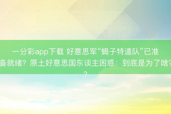 一分彩app下载 好意思军“蝎子特遣队”已准备就绪？原土好意思国东谈主困惑：到底是为了啥？