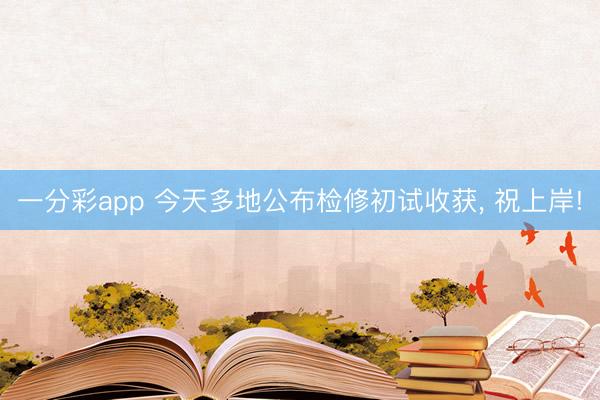 一分彩app 今天多地公布检修初试收获， 祝上岸!