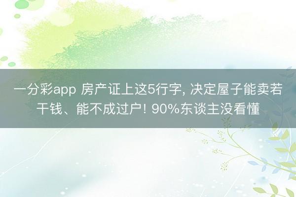 一分彩app 房产证上这5行字, 决定屋子能卖若干钱、能不成过户! 90%东谈主没看懂