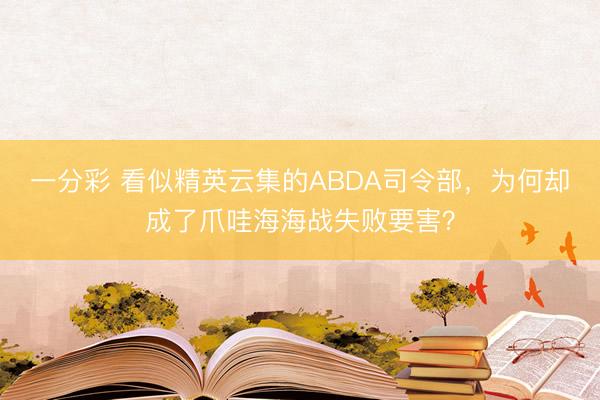 一分彩 看似精英云集的ABDA司令部，为何却成了爪哇海海战失败要害？