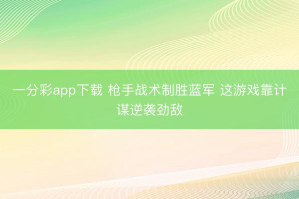 一分彩app下载 枪手战术制胜蓝军 这游戏靠计谋逆袭劲敌
