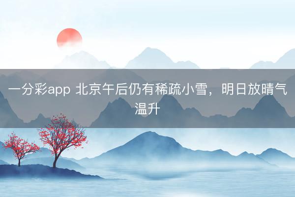 一分彩app 北京午后仍有稀疏小雪，明日放晴气温升