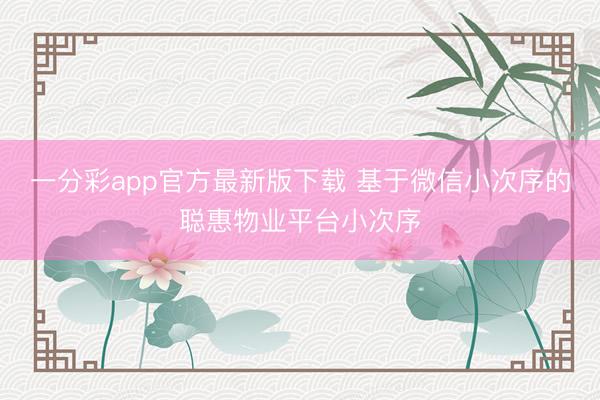 一分彩app官方最新版下载 基于微信小次序的聪惠物业平台小次序