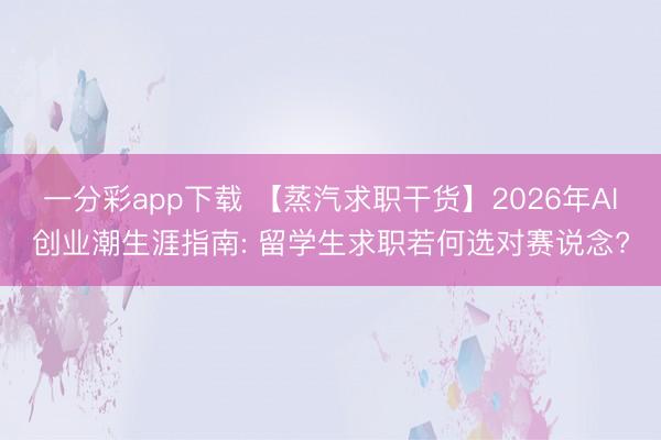 一分彩app下载 【蒸汽求职干货】2026年AI创业潮生涯指南: 留学生求职若何选对赛说念?