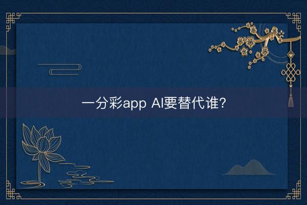 一分彩app AI要替代谁?