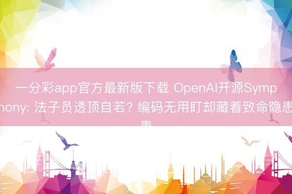一分彩app官方最新版下载 OpenAI开源Symphony: 法子员透顶自若? 编码无用盯却藏着致命隐患